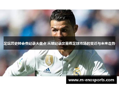 足坛历史转会费纪录大盘点 从破纪录交易看足球市场的变迁与未来走势