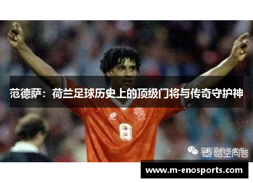 范德萨：荷兰足球历史上的顶级门将与传奇守护神