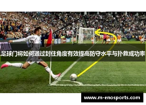 足球门将如何通过封住角度有效提高防守水平与扑救成功率