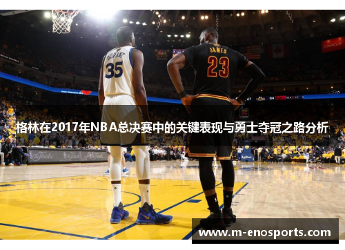 格林在2017年NBA总决赛中的关键表现与勇士夺冠之路分析