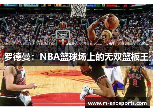 罗德曼：NBA篮球场上的无双篮板王