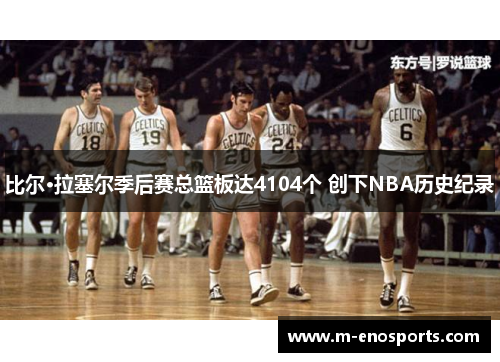 比尔·拉塞尔季后赛总篮板达4104个 创下NBA历史纪录