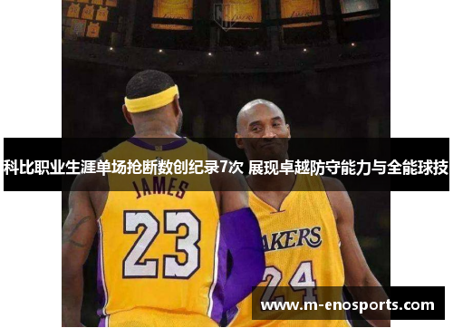 科比职业生涯单场抢断数创纪录7次 展现卓越防守能力与全能球技