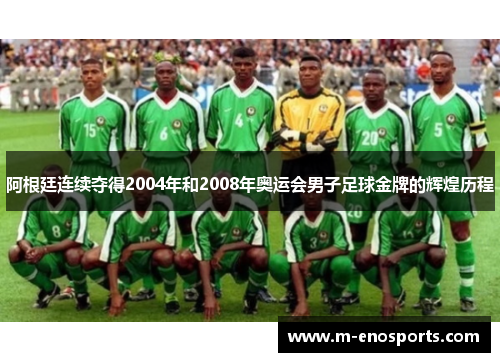 阿根廷连续夺得2004年和2008年奥运会男子足球金牌的辉煌历程