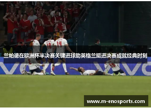 兰帕德在欧洲杯半决赛关键进球助英格兰挺进决赛成就经典时刻