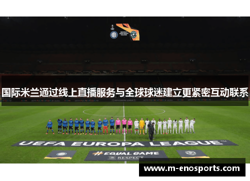 国际米兰通过线上直播服务与全球球迷建立更紧密互动联系