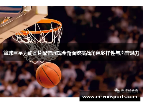 篮球巨星为动画片配音展现全新面貌挑战角色多样性与声音魅力