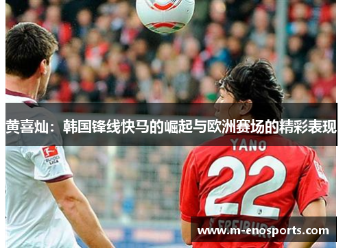 黄喜灿：韩国锋线快马的崛起与欧洲赛场的精彩表现