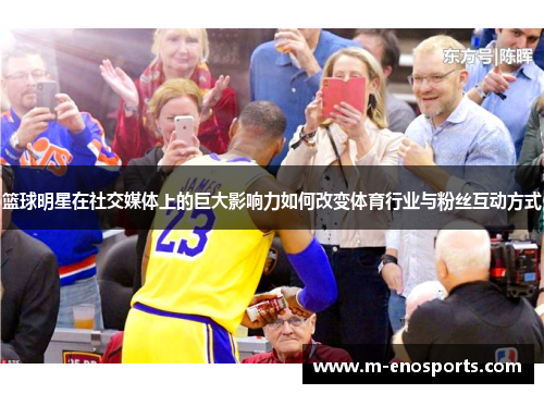 篮球明星在社交媒体上的巨大影响力如何改变体育行业与粉丝互动方式