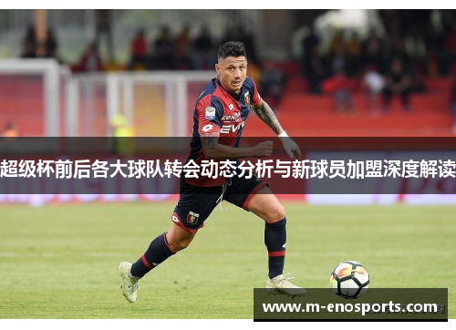 超级杯前后各大球队转会动态分析与新球员加盟深度解读