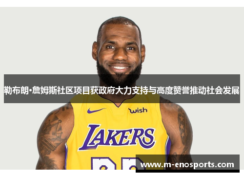 勒布朗·詹姆斯社区项目获政府大力支持与高度赞誉推动社会发展