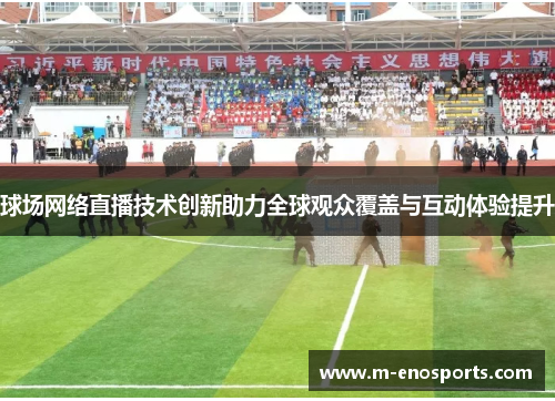 球场网络直播技术创新助力全球观众覆盖与互动体验提升