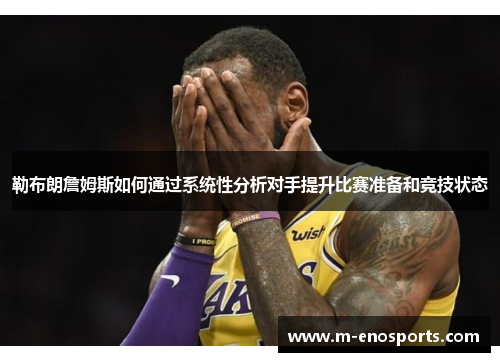 勒布朗詹姆斯如何通过系统性分析对手提升比赛准备和竞技状态