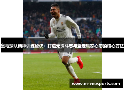 皇马球队精神训练秘诀：打造无畏斗志与坚定赢家心态的核心方法