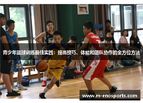 青少年篮球训练最佳实践：提高技巧、体能和团队协作的全方位方法