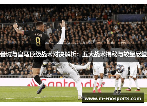 曼城与皇马顶级战术对决解析：五大战术揭秘与较量展望