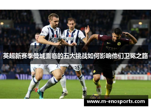 英超新赛季曼城面临的五大挑战如何影响他们卫冕之路