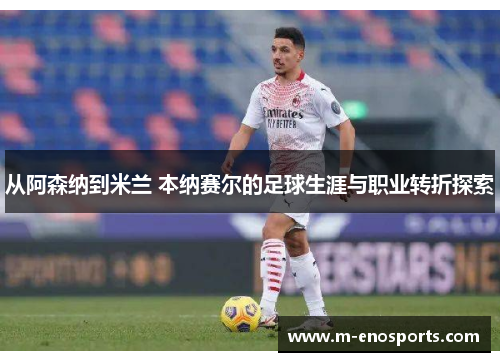 从阿森纳到米兰 本纳赛尔的足球生涯与职业转折探索