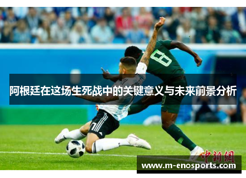 阿根廷在这场生死战中的关键意义与未来前景分析