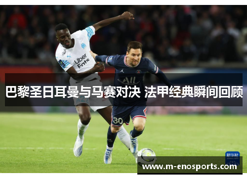 巴黎圣日耳曼与马赛对决 法甲经典瞬间回顾