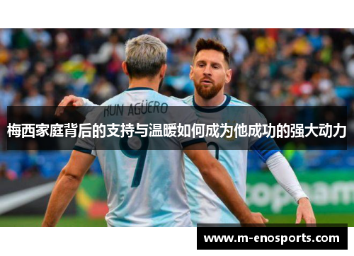 梅西家庭背后的支持与温暖如何成为他成功的强大动力