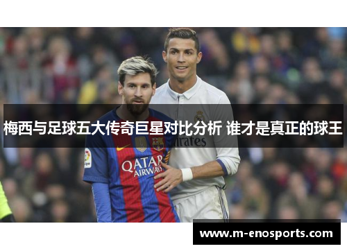 梅西与足球五大传奇巨星对比分析 谁才是真正的球王