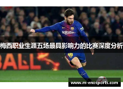 梅西职业生涯五场最具影响力的比赛深度分析