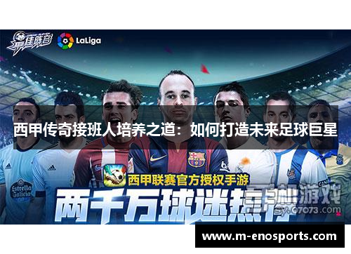 西甲传奇接班人培养之道：如何打造未来足球巨星