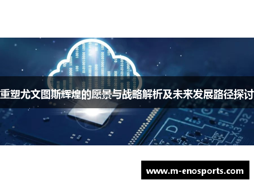 重塑尤文图斯辉煌的愿景与战略解析及未来发展路径探讨