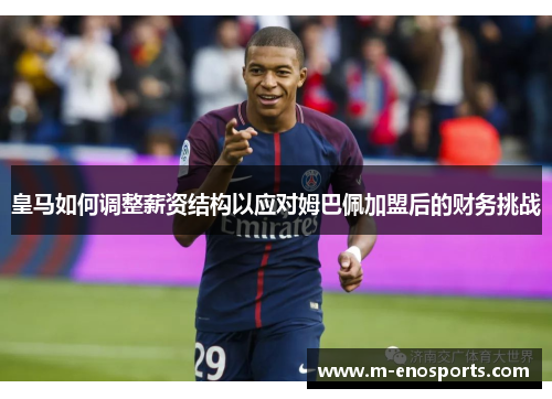 皇马如何调整薪资结构以应对姆巴佩加盟后的财务挑战