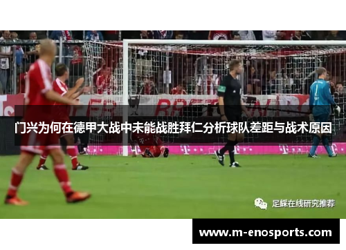 门兴为何在德甲大战中未能战胜拜仁分析球队差距与战术原因