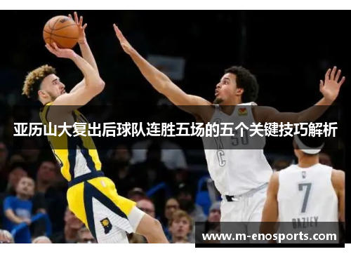 亚历山大复出后球队连胜五场的五个关键技巧解析