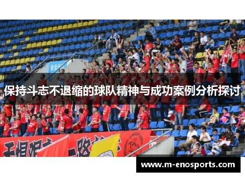 保持斗志不退缩的球队精神与成功案例分析探讨