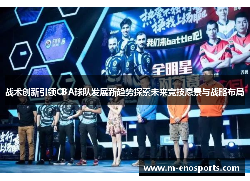 战术创新引领CBA球队发展新趋势探索未来竞技愿景与战略布局