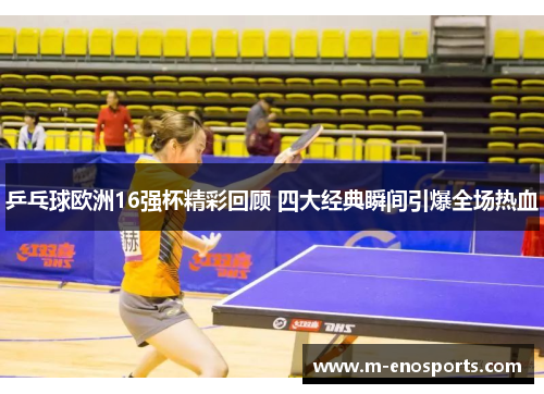 乒乓球欧洲16强杯精彩回顾 四大经典瞬间引爆全场热血