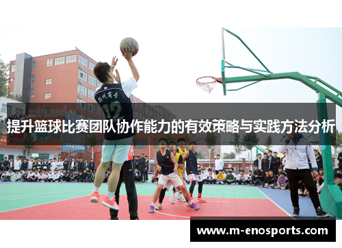 提升篮球比赛团队协作能力的有效策略与实践方法分析