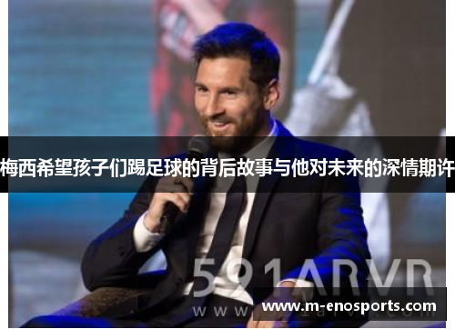 梅西希望孩子们踢足球的背后故事与他对未来的深情期许