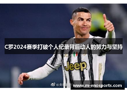 C罗2024赛季打破个人纪录背后动人的努力与坚持