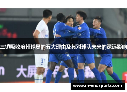 三镇吸收沧州球员的五大理由及其对球队未来的深远影响