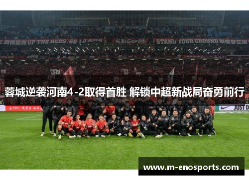 蓉城逆袭河南4-2取得首胜 解锁中超新战局奋勇前行