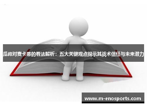 瓜帅对麦卡蒂的看法解析：五大关键观点揭示其战术信任与未来潜力
