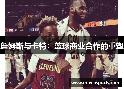 詹姆斯与卡特：篮球商业合作的重塑