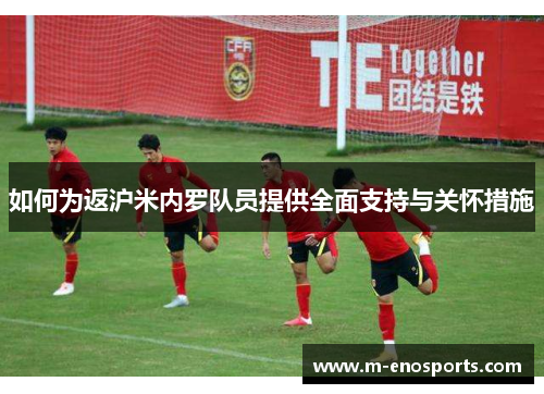如何为返沪米内罗队员提供全面支持与关怀措施