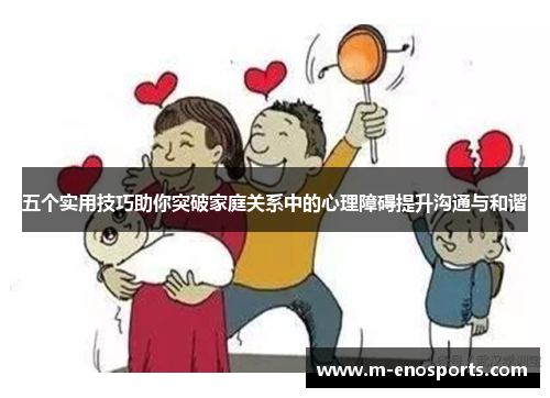 五个实用技巧助你突破家庭关系中的心理障碍提升沟通与和谐