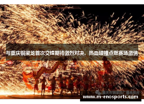 与重庆铜梁龙首次交锋期待激烈对决，热血碰撞点燃赛场激情
