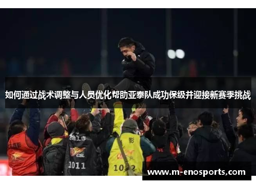 如何通过战术调整与人员优化帮助亚泰队成功保级并迎接新赛季挑战