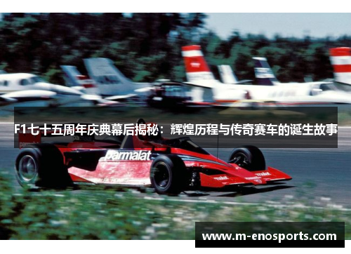F1七十五周年庆典幕后揭秘：辉煌历程与传奇赛车的诞生故事