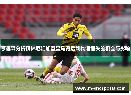 亨德森分析贝林厄姆加盟皇马背后利物浦错失的机会与影响