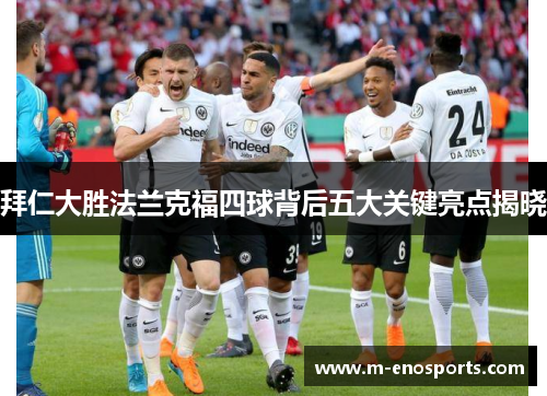 拜仁大胜法兰克福四球背后五大关键亮点揭晓