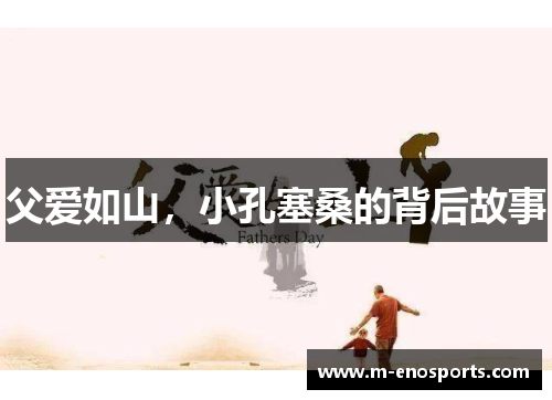 父爱如山，小孔塞桑的背后故事